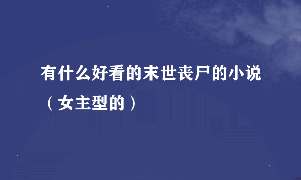 有什么好看的末世丧尸的小说(女主型的)