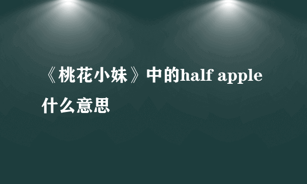 《桃花小妹》中的half apple什么意思
