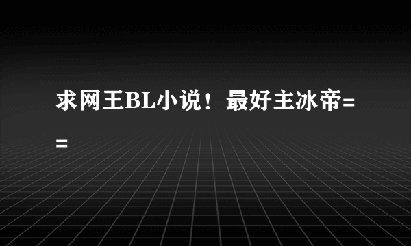 求网王BL小说!最好主冰帝= =