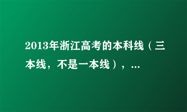 2013年浙江高考的本科线（三本线，不是一本线），分数是多少？