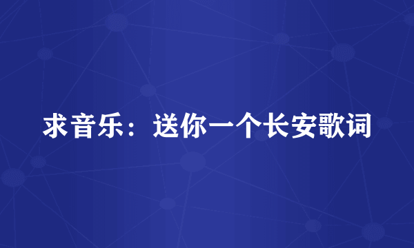 求音乐:送你一个长安歌词