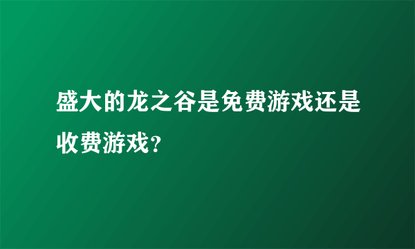盛大的龙之谷是免费游戏还是收费游戏?