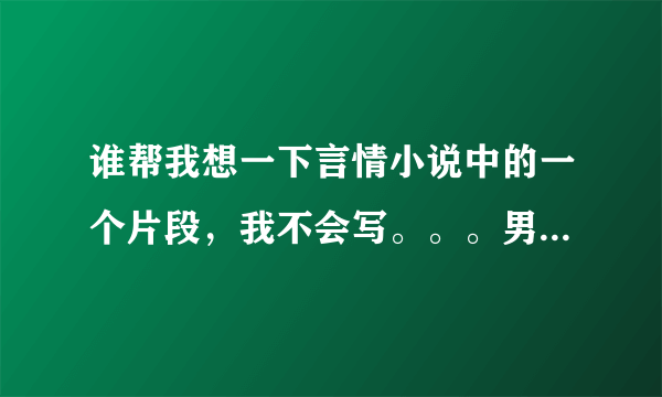 谁帮我想一下言情小说中的一个片段,我不会写。。。男女主角在夏夜成片的萤火虫中拥抱,谈心。。。