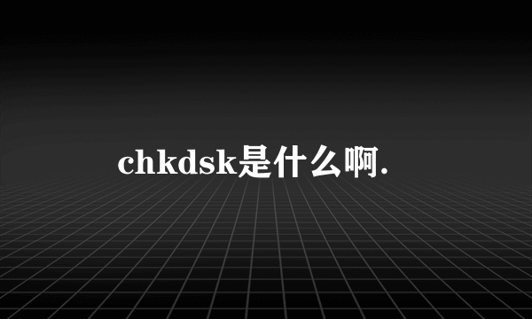 chkdsk是什么啊.