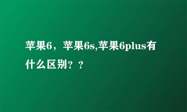 苹果6,苹果6s,苹果6plus有什么区别??
