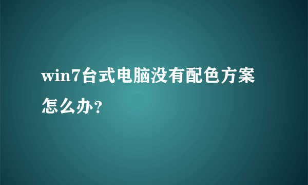 win7台式电脑没有配色方案怎么办?