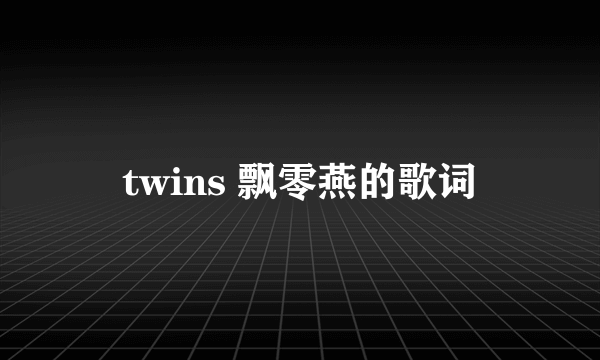 twins 飘零燕的歌词