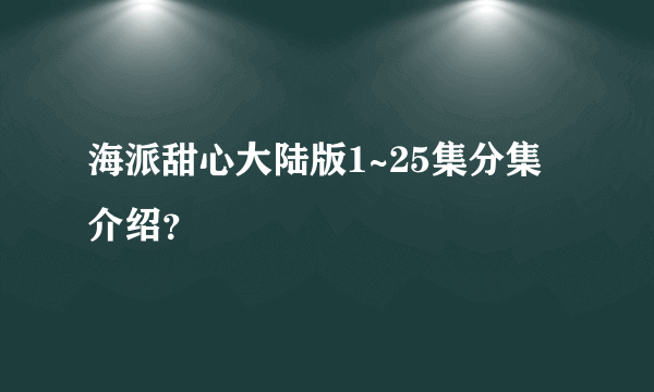 海派甜心大陆版1~25集分集介绍?