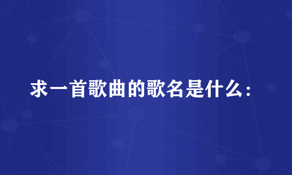 求一首歌曲的歌名是什么: