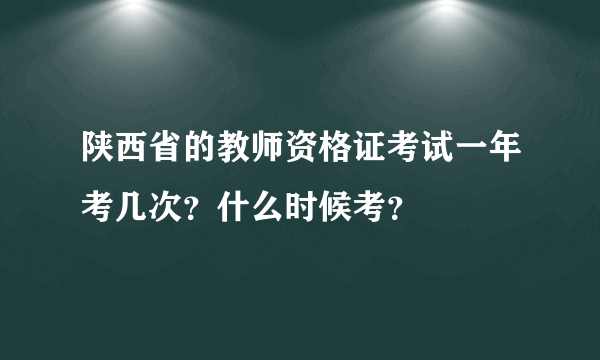 陕西省的教师资格证考试一年考几次?什么时候考?