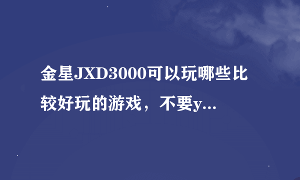金星JXD3000可以玩哪些比较好玩的游戏，不要yeisgame上的，最好还有下载地址