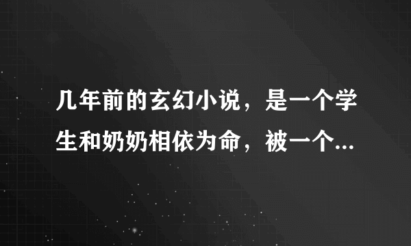 几年前的玄幻小说,是一个学生和奶奶相依为命,被一个老头弄到了异星球关闭一个什么传送站,