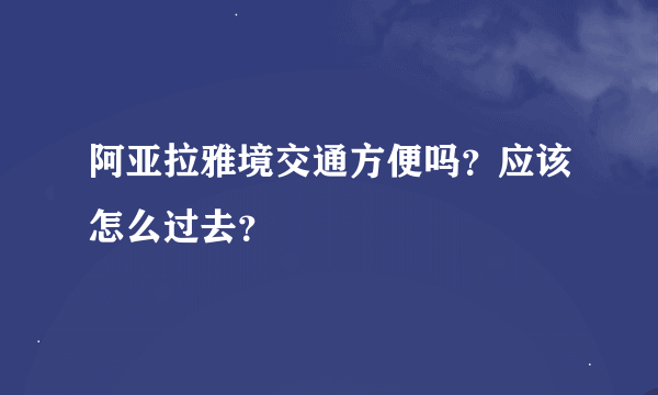 阿亚拉雅境交通方便吗?应该怎么过去?