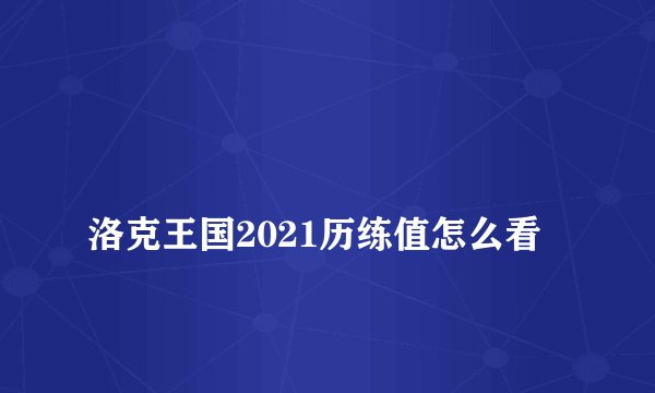 
洛克王国2021历练值怎么看

