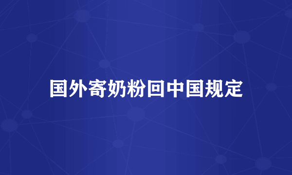 国外寄奶粉回中国规定
