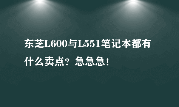 东芝L600与L551笔记本都有什么卖点?急急急!