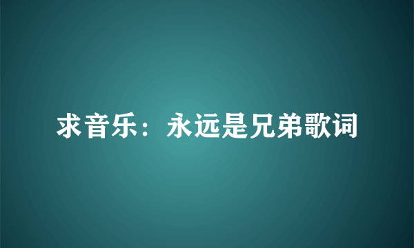 求音乐:永远是兄弟歌词