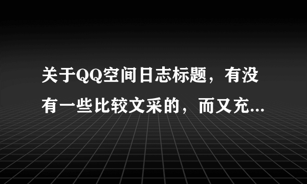 关于QQ空间日志标题,有没有一些比较文采的,而又充满伤感的呢