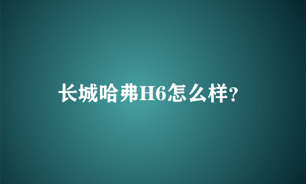 长城哈弗H6怎么样？