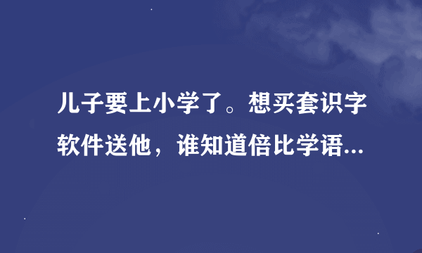 儿子要上小学了。想买套识字软件送他，谁知道倍比学语要多少钱？