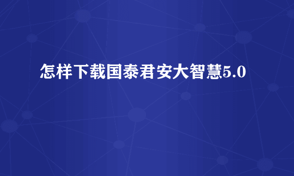 怎样下载国泰君安大智慧5.0