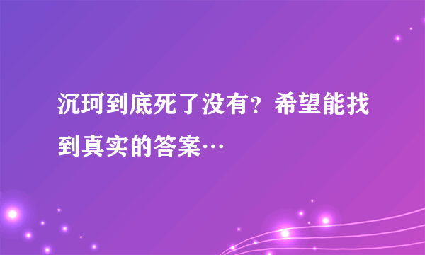 沉珂到底死了没有?希望能找到真实的答案…