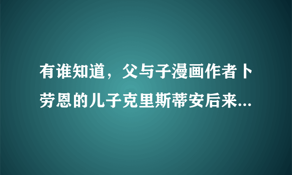 有谁知道,父与子漫画作者卜劳恩的儿子克里斯蒂安后来的情况,能介绍下好吗?