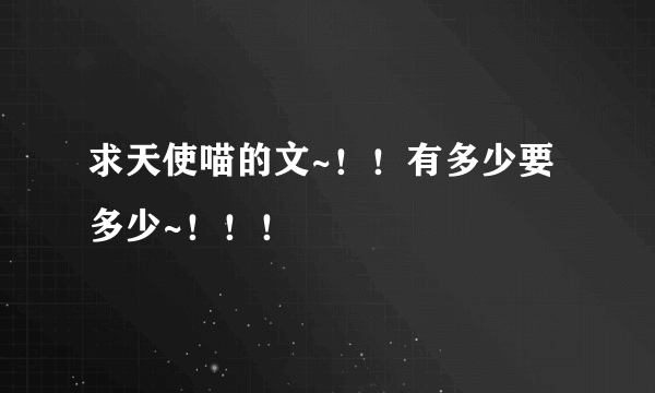 求天使喵的文~!!有多少要多少~!!!