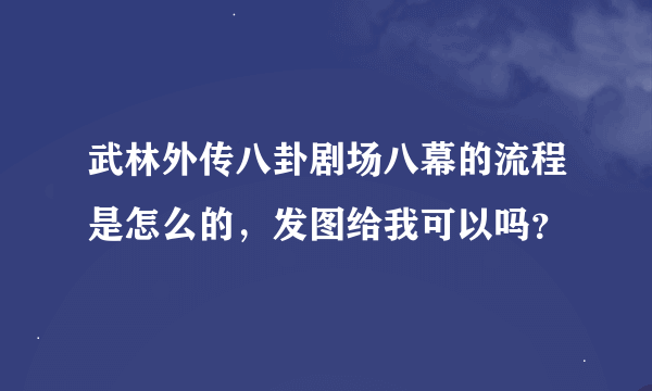 武林外传八卦剧场八幕的流程是怎么的,发图给我可以吗?