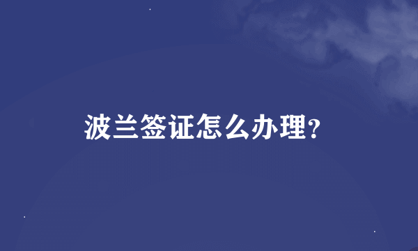 波兰签证怎么办理?