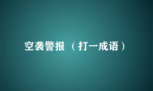空袭警报 (打一成语)