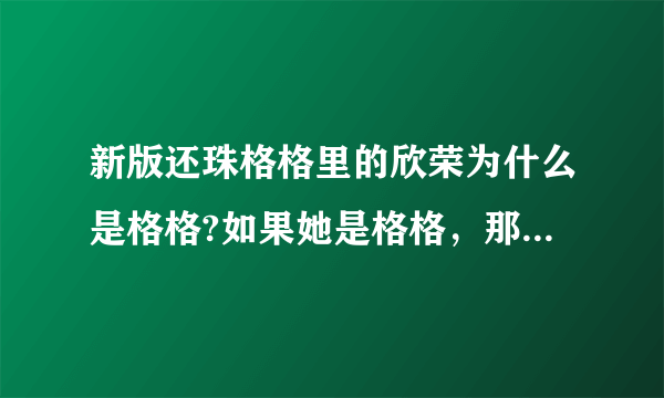 新版还珠格格里的欣荣为什么是格格?如果她是格格,那是不是皇上和一个妃子生的?那同父异母怎么结婚啊?