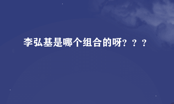 李弘基是哪个组合的呀???
