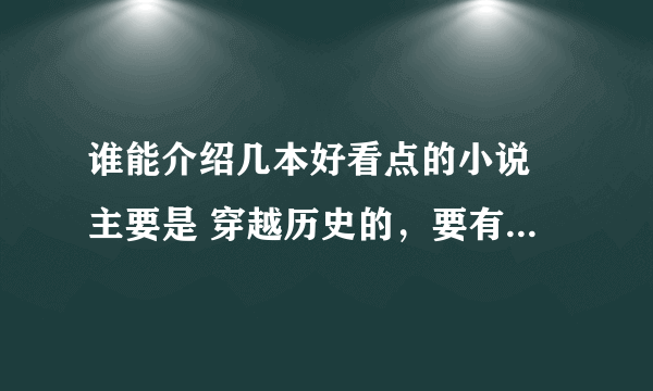 谁能介绍几本好看点的小说 主要是 穿越历史的，要有点暧昧，必须男主，类似极品女婿之类的最好