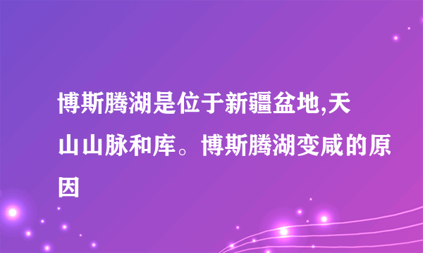 博斯腾湖是位于新疆盆地,天山山脉和库。博斯腾湖变咸的原因