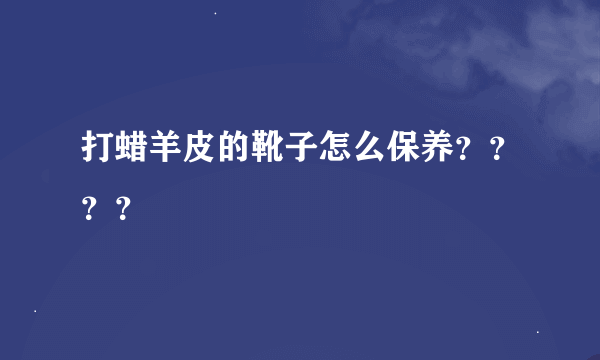 打蜡羊皮的靴子怎么保养????