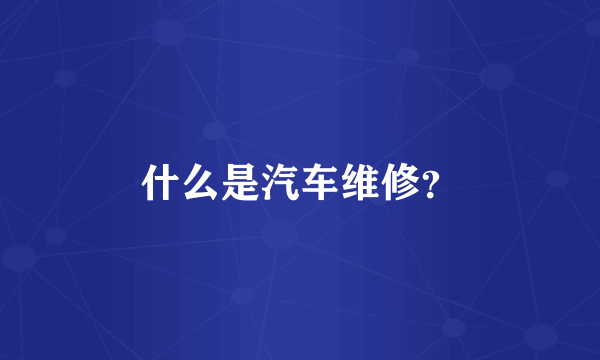 什么是汽车维修?