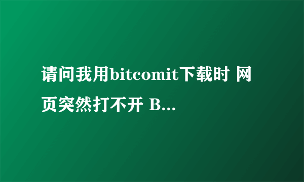 请问我用bitcomit下载时 网页突然打不开 BT软件也没有响应了是怎么回事呀?求大虾指导 我的电脑是IBM R60