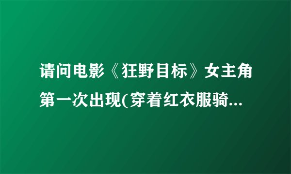 请问电影《狂野目标》女主角第一次出现(穿着红衣服骑着单车)时的音乐和片尾曲的音乐,可以的话有下载地址.