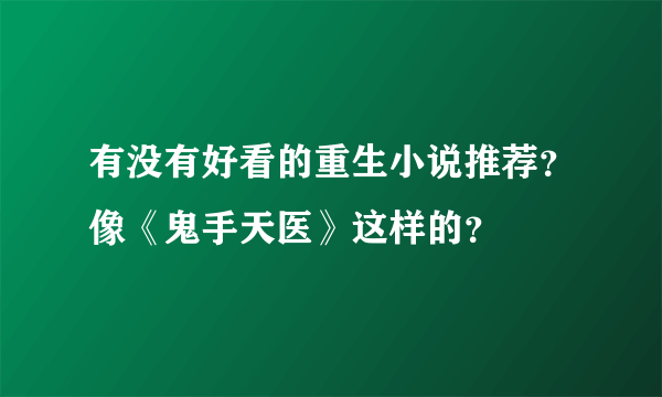 有没有好看的重生小说推荐?像《鬼手天医》这样的?