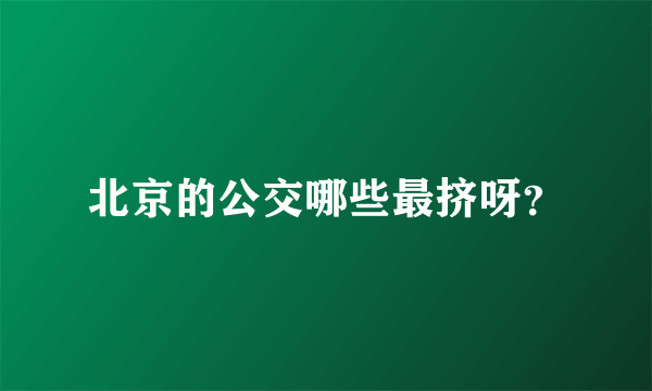 北京的公交哪些最挤呀?