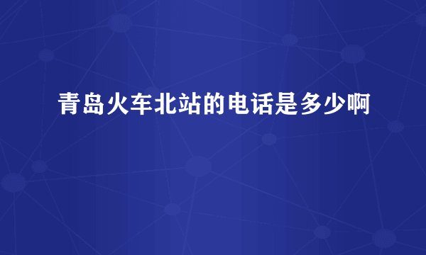 青岛火车北站的电话是多少啊