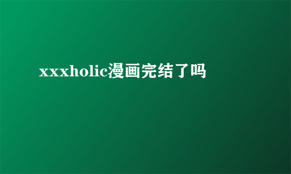 xxxholic漫画完结了吗