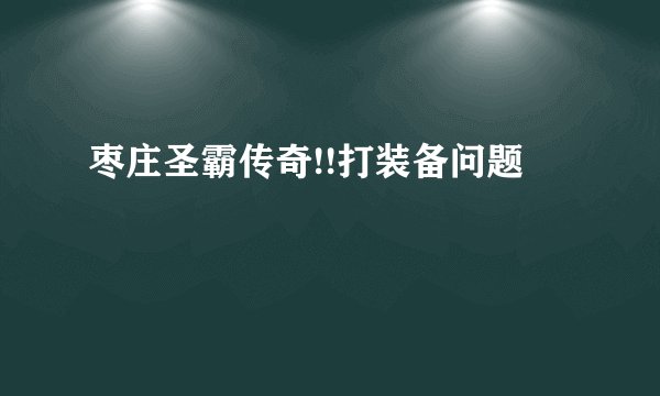 枣庄圣霸传奇!!打装备问题