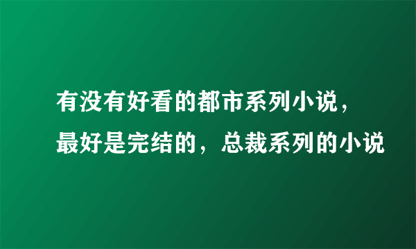 有没有好看的都市系列小说,最好是完结的,总裁系列的小说