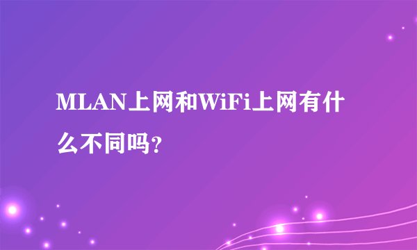 MLAN上网和WiFi上网有什么不同吗？