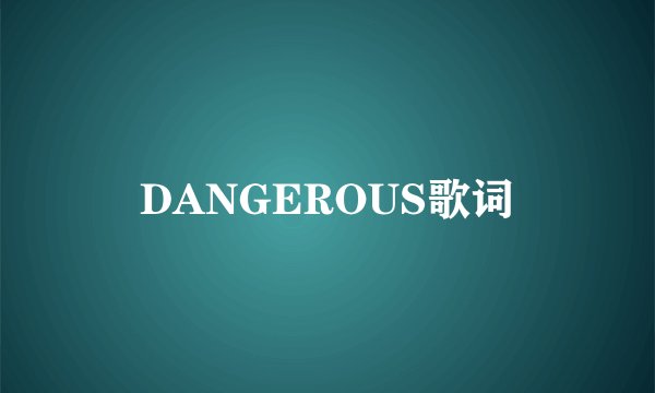DANGEROUS歌词