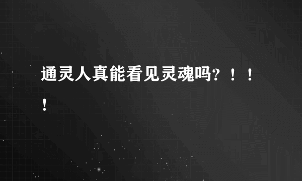 通灵人真能看见灵魂吗?!!!