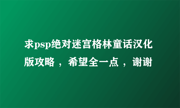 求psp绝对迷宫格林童话汉化版攻略 ,希望全一点 ,谢谢