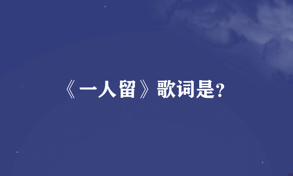 《一人留》歌词是?
